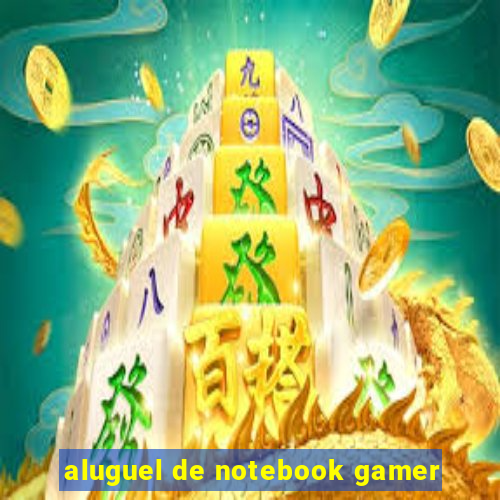 aluguel de notebook gamer